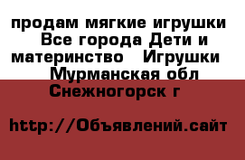 продам мягкие игрушки - Все города Дети и материнство » Игрушки   . Мурманская обл.,Снежногорск г.